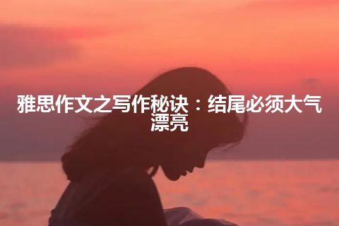 雅思作文之写作秘诀：结尾必须大气漂亮