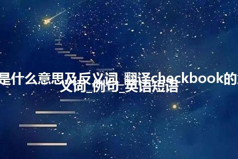 checkbook是什么意思及反义词_翻译checkbook的意思_用法_同义词_例句_英语短语