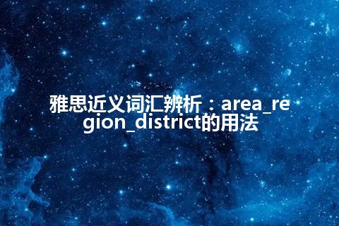 雅思近义词汇辨析：area_region_district的用法