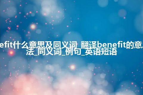 benefit什么意思及同义词_翻译benefit的意思_用法_同义词_例句_英语短语