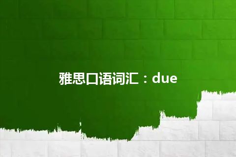 雅思口语词汇：due