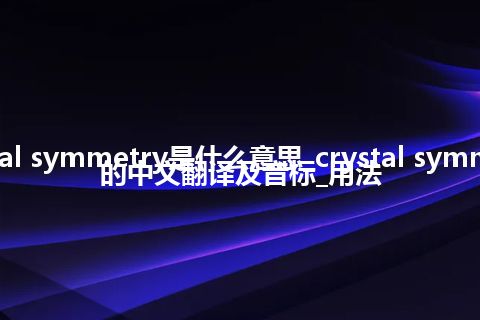 crystal symmetry是什么意思_crystal symmetry的中文翻译及音标_用法