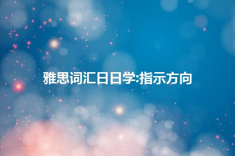 雅思词汇日日学:指示方向