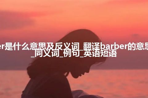 barber是什么意思及反义词_翻译barber的意思_用法_同义词_例句_英语短语