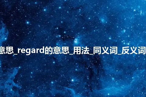 regard是什么意思_regard的意思_用法_同义词_反义词_例句_英语短语