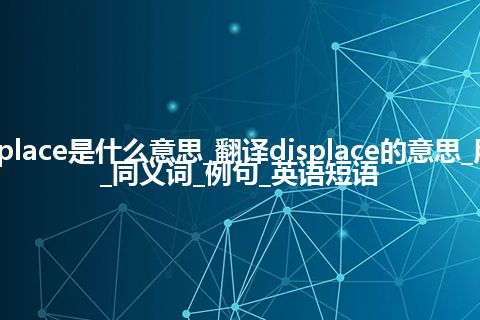 displace是什么意思_翻译displace的意思_用法_同义词_例句_英语短语