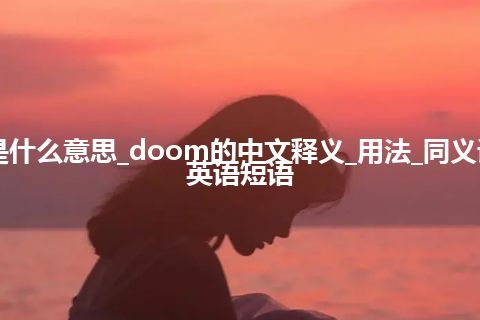 doom是什么意思_doom的中文释义_用法_同义词_例句_英语短语