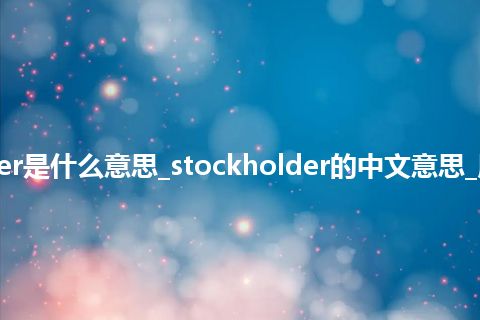 stockholder是什么意思_stockholder的中文意思_用法_同义词