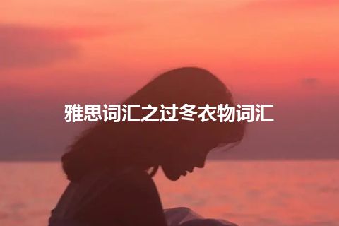 雅思词汇之过冬衣物词汇