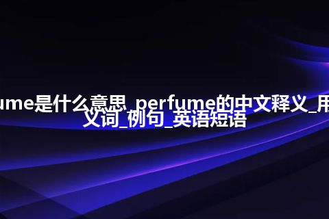 perfume是什么意思_perfume的中文释义_用法_同义词_例句_英语短语