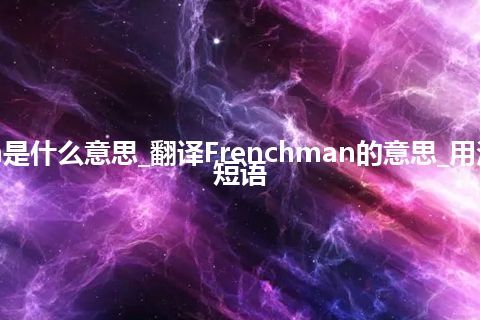 Frenchman是什么意思_翻译Frenchman的意思_用法_例句_英语短语