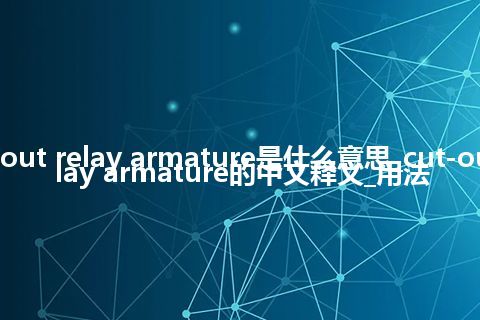 cut-out relay armature是什么意思_cut-out relay armature的中文释义_用法