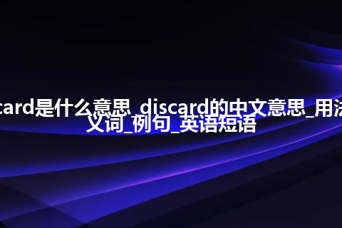 discard是什么意思_discard的中文意思_用法_同义词_例句_英语短语