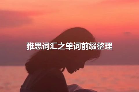 雅思词汇之单词前缀整理