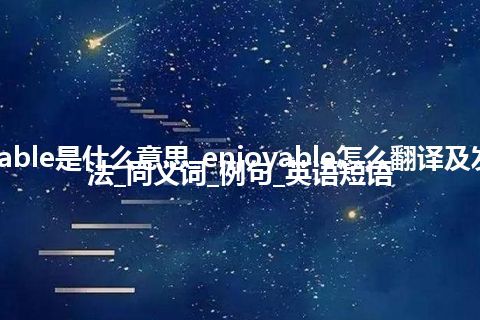 enjoyable是什么意思_enjoyable怎么翻译及发音_用法_同义词_例句_英语短语