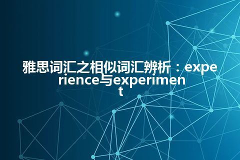 雅思词汇之相似词汇辨析：experience与experiment