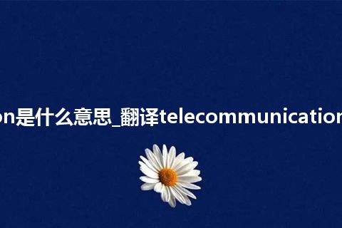 telecommunication是什么意思_翻译telecommunication的意思_用法_同义词