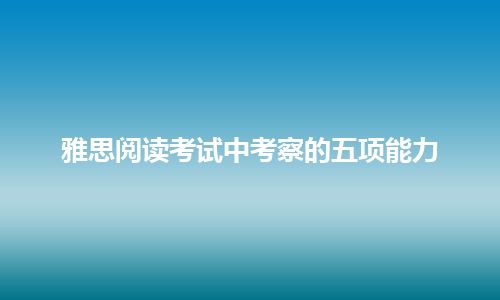 雅思阅读考试中考察的五项能力