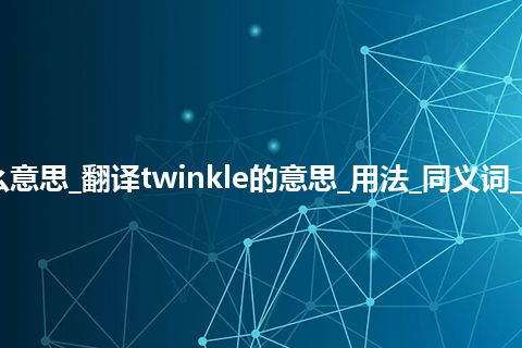 twinkle是什么意思_翻译twinkle的意思_用法_同义词_例句_英语短语