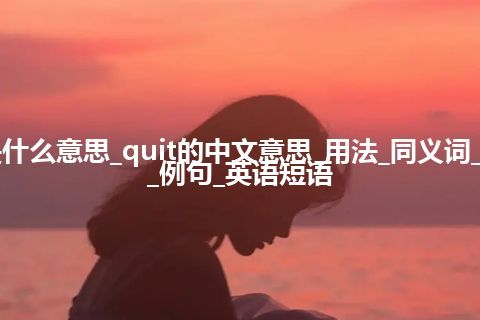 quit是什么意思_quit的中文意思_用法_同义词_反义词_例句_英语短语