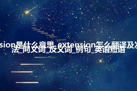 extension是什么意思_extension怎么翻译及发音_用法_同义词_反义词_例句_英语短语