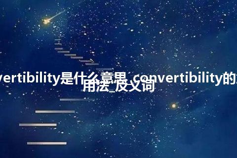 convertibility是什么意思_convertibility的意思_用法_反义词