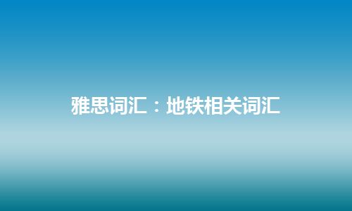 雅思词汇：地铁相关词汇