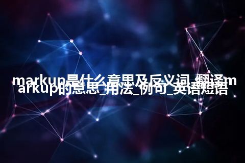 markup是什么意思及反义词_翻译markup的意思_用法_例句_英语短语