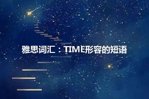 雅思词汇：TIME形容的短语