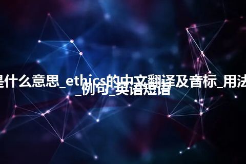 ethics是什么意思_ethics的中文翻译及音标_用法_同义词_例句_英语短语