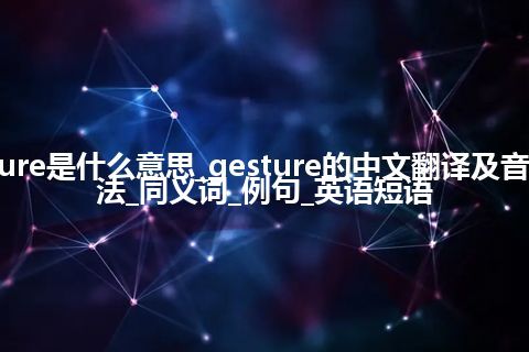 gesture是什么意思_gesture的中文翻译及音标_用法_同义词_例句_英语短语