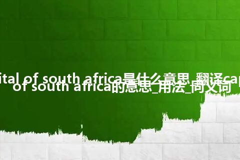 capital of south africa是什么意思_翻译capital of south africa的意思_用法_同义词