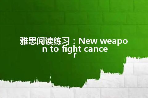 雅思阅读练习：New weapon to fight cancer