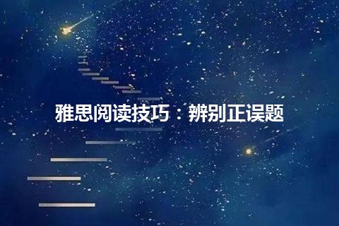 雅思阅读技巧：辨别正误题