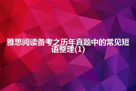 雅思阅读备考之历年真题中的常见短语整理(1)