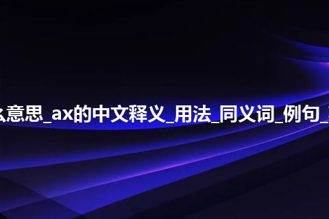 ax是什么意思_ax的中文释义_用法_同义词_例句_英语短语