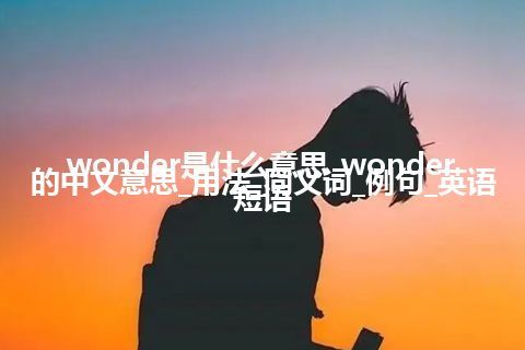 wonder是什么意思_wonder的中文意思_用法_同义词_例句_英语短语