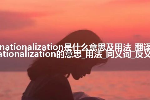 denationalization是什么意思及用法_翻译denationalization的意思_用法_同义词_反义词