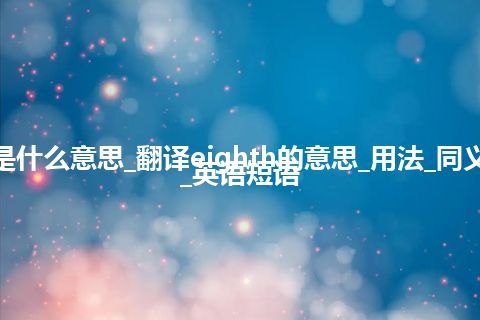 eighth是什么意思_翻译eighth的意思_用法_同义词_例句_英语短语