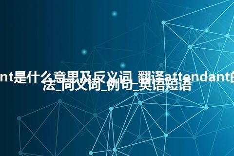 attendant是什么意思及反义词_翻译attendant的意思_用法_同义词_例句_英语短语