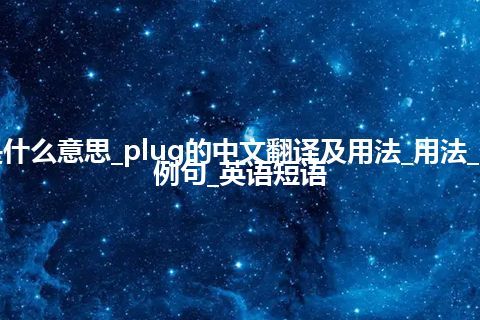 plug是什么意思_plug的中文翻译及用法_用法_同义词_例句_英语短语