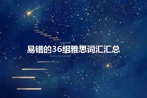 易错的36组雅思词汇汇总