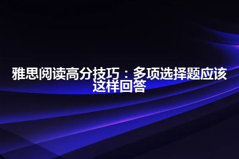 雅思阅读高分技巧：多项选择题应该这样回答