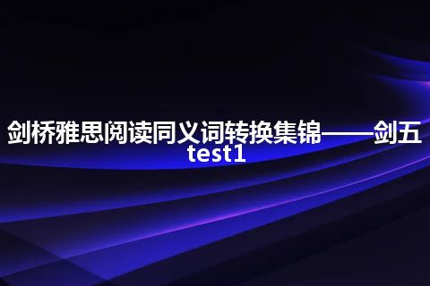 剑桥雅思阅读同义词转换集锦——剑五test1