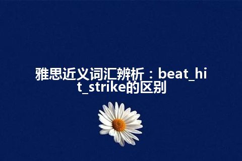 雅思近义词汇辨析：beat_hit_strike的区别