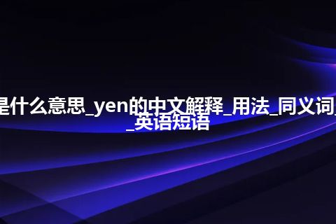 yen是什么意思_yen的中文解释_用法_同义词_例句_英语短语