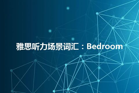 雅思听力场景词汇：Bedroom