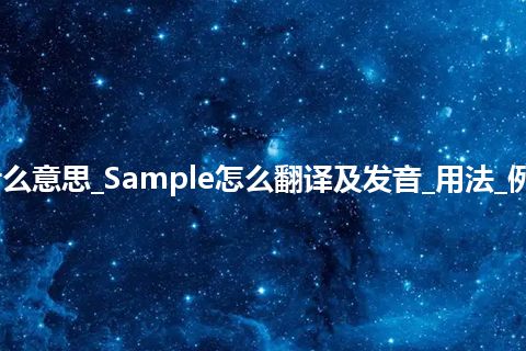 Sample是什么意思_Sample怎么翻译及发音_用法_例句_英语短语