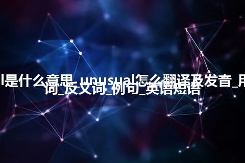 unusual是什么意思_unusual怎么翻译及发音_用法_同义词_反义词_例句_英语短语