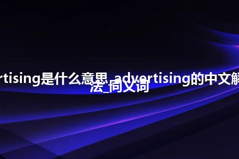 advertising是什么意思_advertising的中文解释_用法_同义词